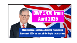 DWP £470 from April 2025 This increase, announced during the Autumn Statement 2024 as part of the Triple Lock system